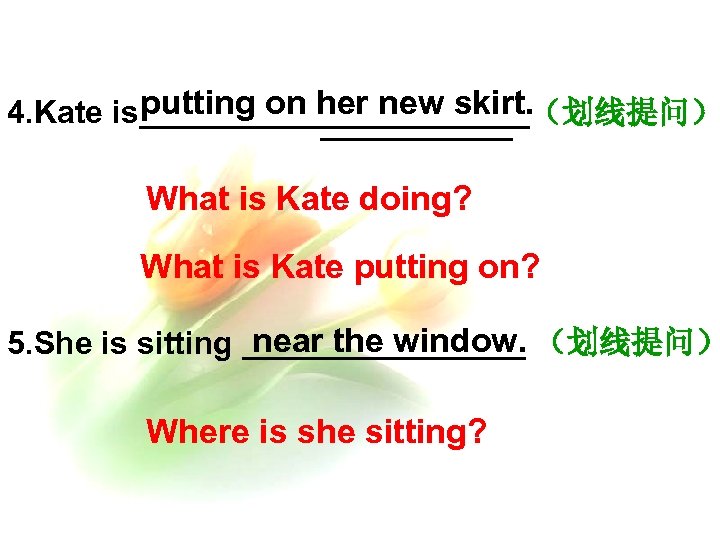 putting on her new skirt. 4. Kate is___________（划线提问） What is Kate doing? What is