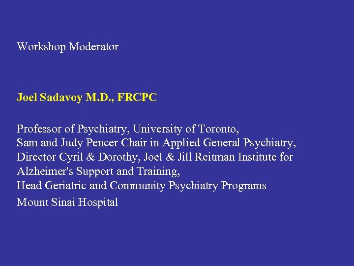 Workshop Moderator Joel Sadavoy M. D. , FRCPC Professor of Psychiatry, University of Toronto,