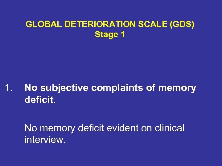 GLOBAL DETERIORATION SCALE (GDS) Stage 1 1. No subjective complaints of memory deficit. No