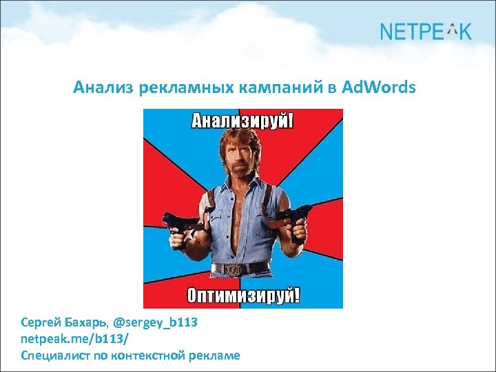 Анализ рекламных кампаний в Ad. Words Сергей Бахарь, @sergey_b 113 netpeak. me/b 113/ Специалист