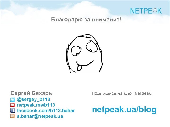 Благодарю за внимание! Сергей Бахарь @sergey_b 113 netpeak. me/b 113 facebook. com/b 113. bahar
