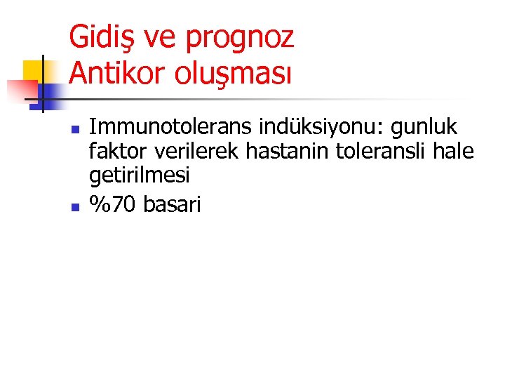 Gidiş ve prognoz Antikor oluşması n n Immunotolerans indüksiyonu: gunluk faktor verilerek hastanin toleransli