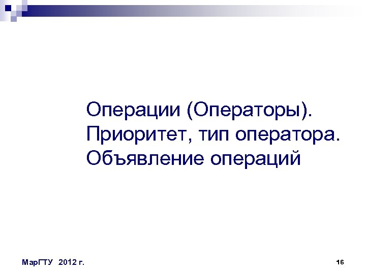 Операции (Операторы). Приоритет, тип оператора. Объявление операций Мар. ГТУ 2012 г. 16 