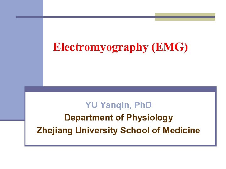 Electromyography (EMG) YU Yanqin, Ph. D Department of Physiology Zhejiang University School of Medicine