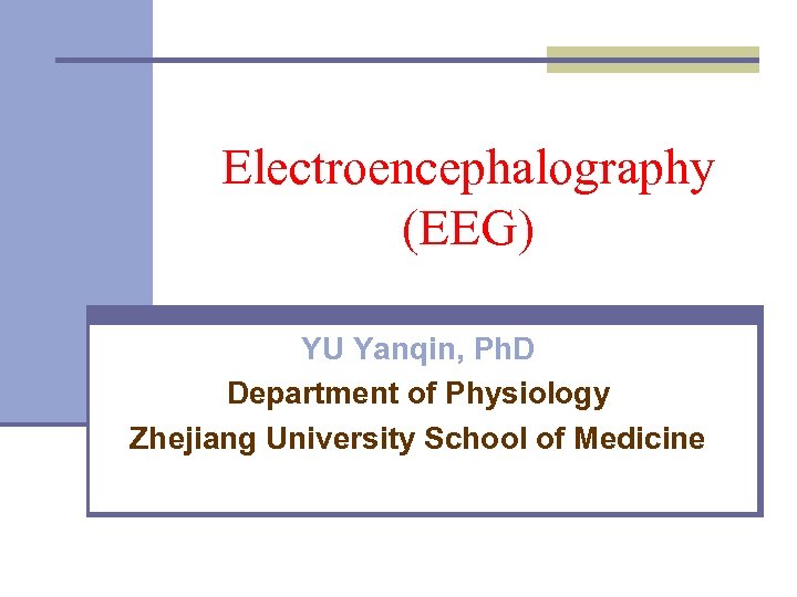 Electroencephalography (EEG) YU Yanqin, Ph. D Department of Physiology Zhejiang University School of Medicine