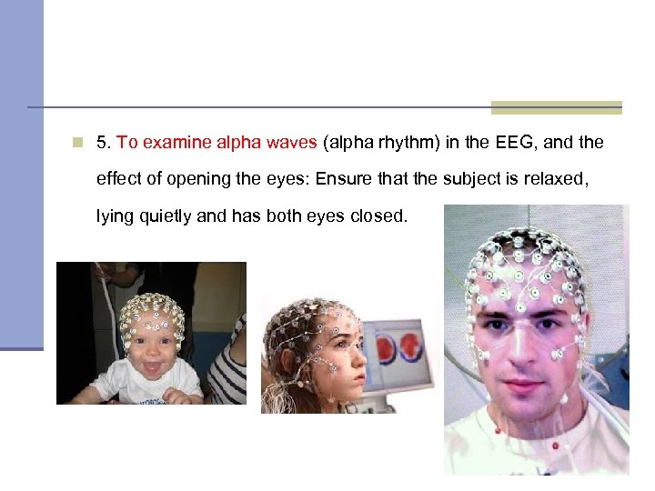 n 5. To examine alpha waves (alpha rhythm) in the EEG, and the effect