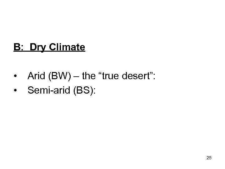 B: Dry Climate • • Arid (BW) – the “true desert”: Semi-arid (BS): 25