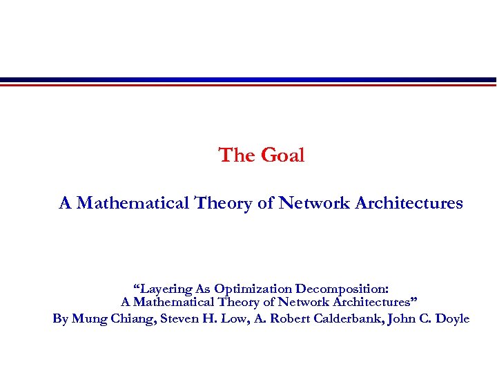 The Goal A Mathematical Theory of Network Architectures “Layering As Optimization Decomposition: A Mathematical