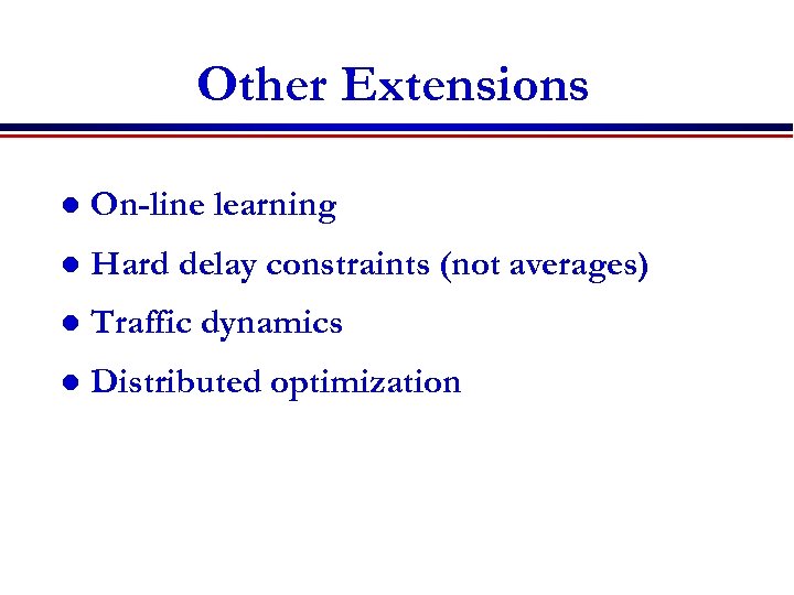 Other Extensions l On-line learning l Hard delay constraints (not averages) l Traffic dynamics