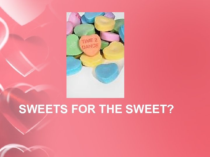 SWEETS FOR THE SWEET? 