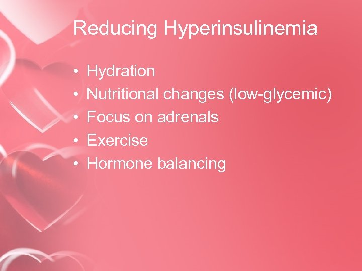 Reducing Hyperinsulinemia • • • Hydration Nutritional changes (low-glycemic) Focus on adrenals Exercise Hormone