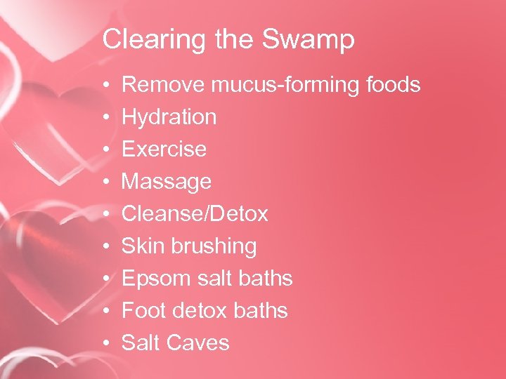 Clearing the Swamp • • • Remove mucus-forming foods Hydration Exercise Massage Cleanse/Detox Skin