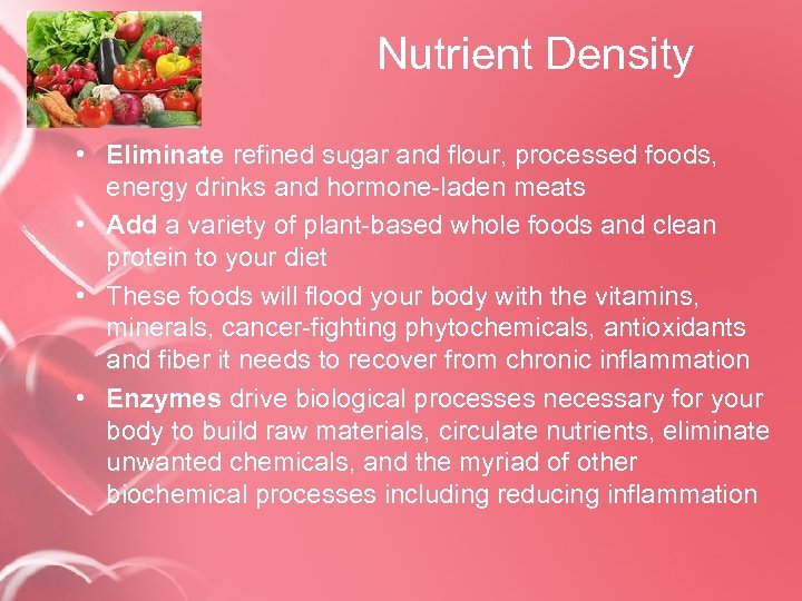 Nutrient Density • Eliminate refined sugar and flour, processed foods, energy drinks and hormone-laden