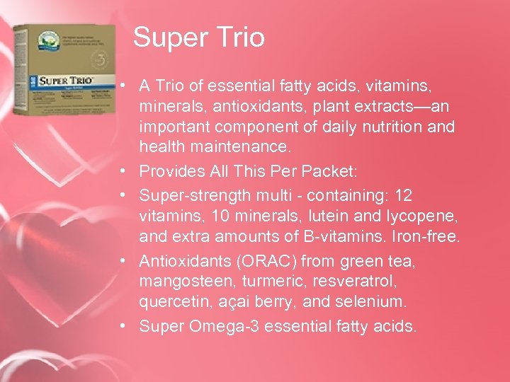 Super Trio • A Trio of essential fatty acids, vitamins, minerals, antioxidants, plant extracts—an
