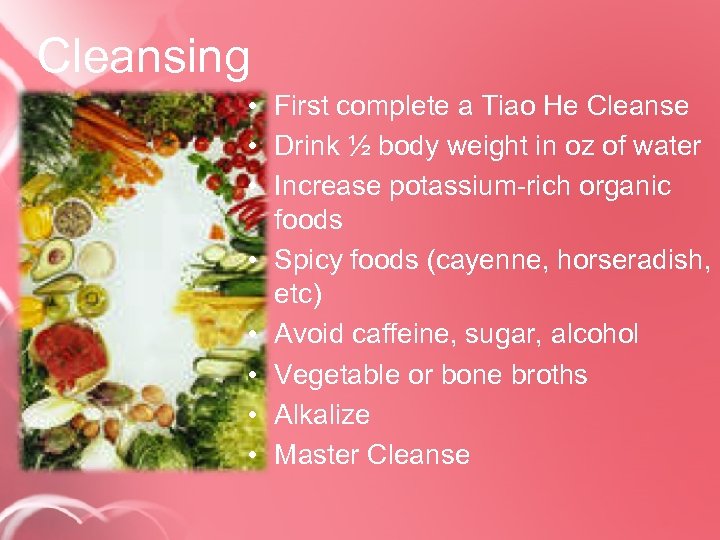 Cleansing • First complete a Tiao He Cleanse • Drink ½ body weight in