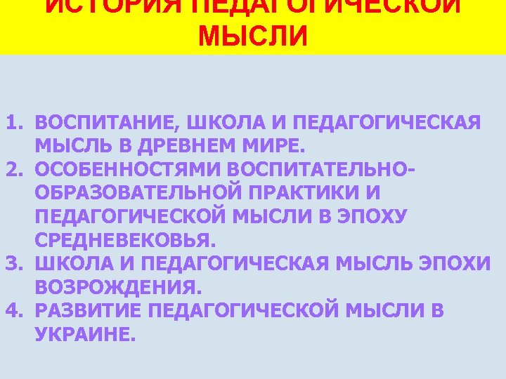 ИСТОРИЯ ПЕДАГОГИЧЕСКОЙ МЫСЛИ 1. ВОСПИТАНИЕ, ШКОЛА И ПЕДАГОГИЧЕСКАЯ МЫСЛЬ В ДРЕВНЕМ МИРЕ. 2. ОСОБЕННОСТЯМИ