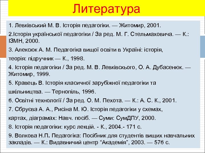 Литература 1. Левківський М. В. Історія педагогіки. — Житомир, 2001. 2. Історія української педагогіки