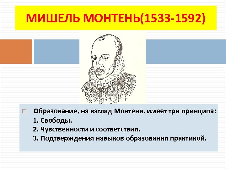 МИШЕЛЬ МОНТЕНЬ(1533 -1592) Образование, на взгляд Монтеня, имеет три принципа: 1. Свободы. 2. Чувственности