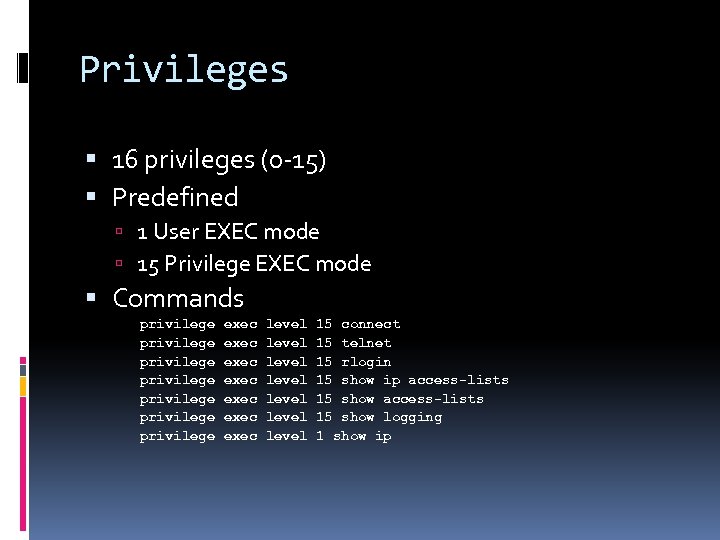 Privileges 16 privileges (0 -15) Predefined 1 User EXEC mode 15 Privilege EXEC mode