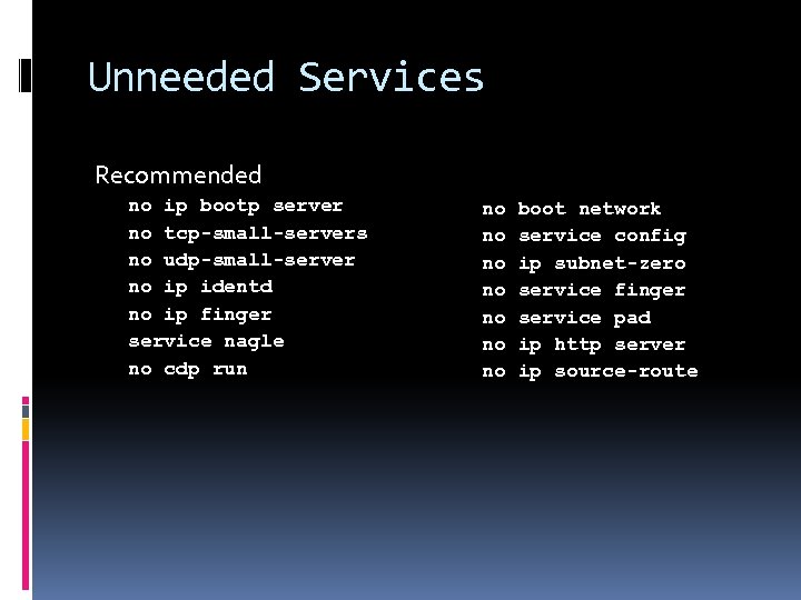 Unneeded Services Recommended no ip bootp server no tcp-small-servers no udp-small-server no ip identd