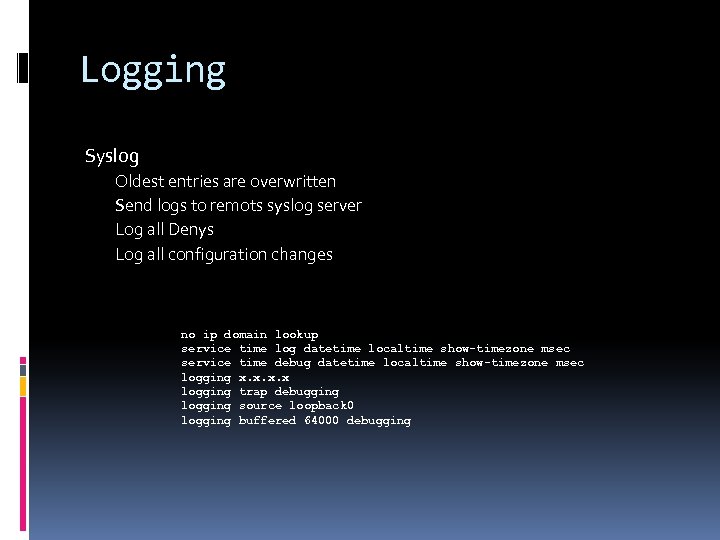 Logging Syslog Oldest entries are overwritten Send logs to remots syslog server Log all