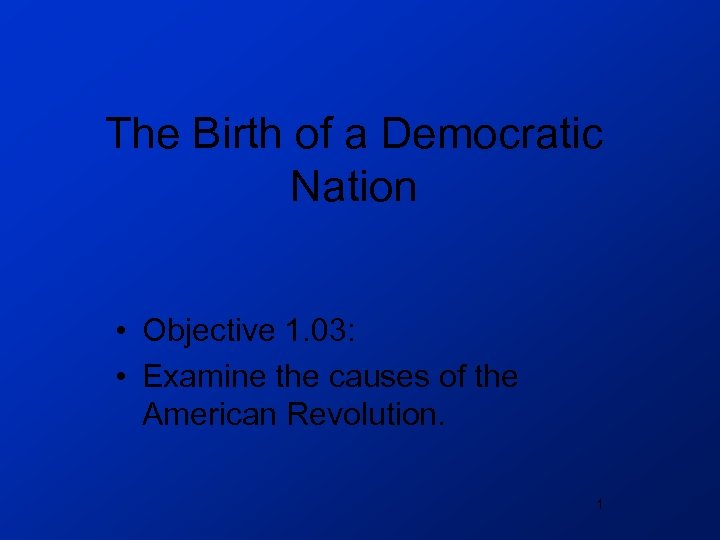 The Birth of a Democratic Nation • Objective 1. 03: • Examine the causes