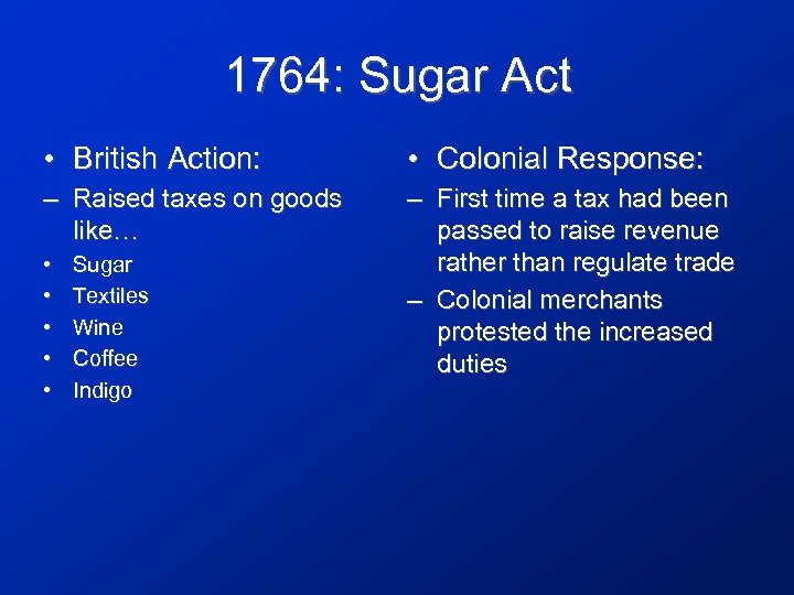 1764: Sugar Act • British Action: • Colonial Response: – Raised taxes on goods
