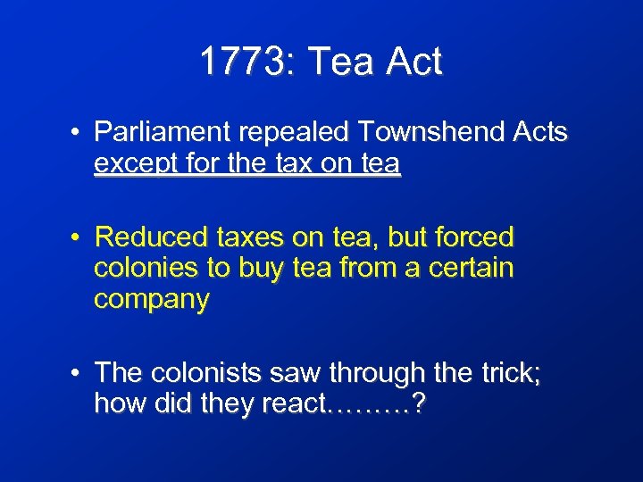 1773: Tea Act • Parliament repealed Townshend Acts except for the tax on tea