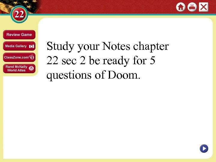 Study your Notes chapter 22 sec 2 be ready for 5 questions of Doom.