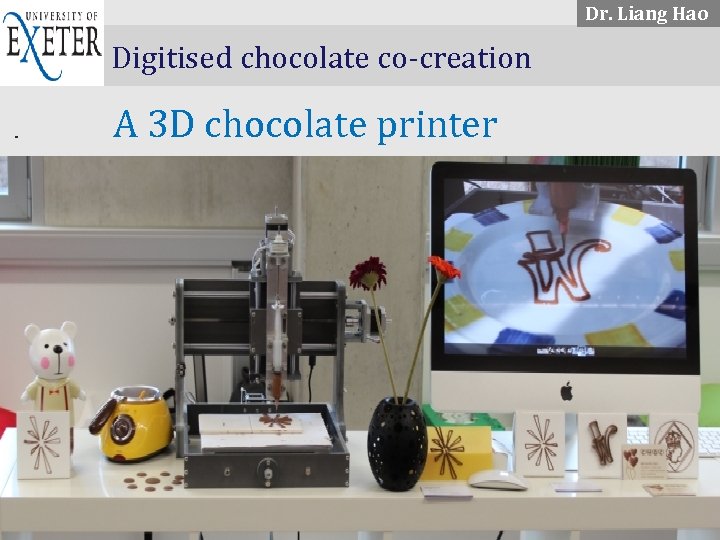 Dr. Liang Hao. . . . Digitised chocolate co-creation A 3 D chocolate printer