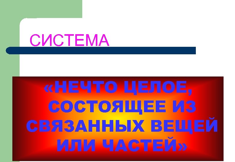 СИСТЕМА «НЕЧТО ЦЕЛОЕ, СОСТОЯЩЕЕ ИЗ СВЯЗАННЫХ ВЕЩЕЙ ИЛИ ЧАСТЕЙ» 