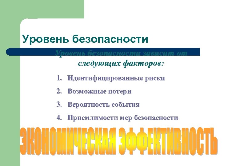 Уровень безопасности зависит от следующих факторов: 1. Идентифицированные риски 2. Возможные потери 3. Вероятность
