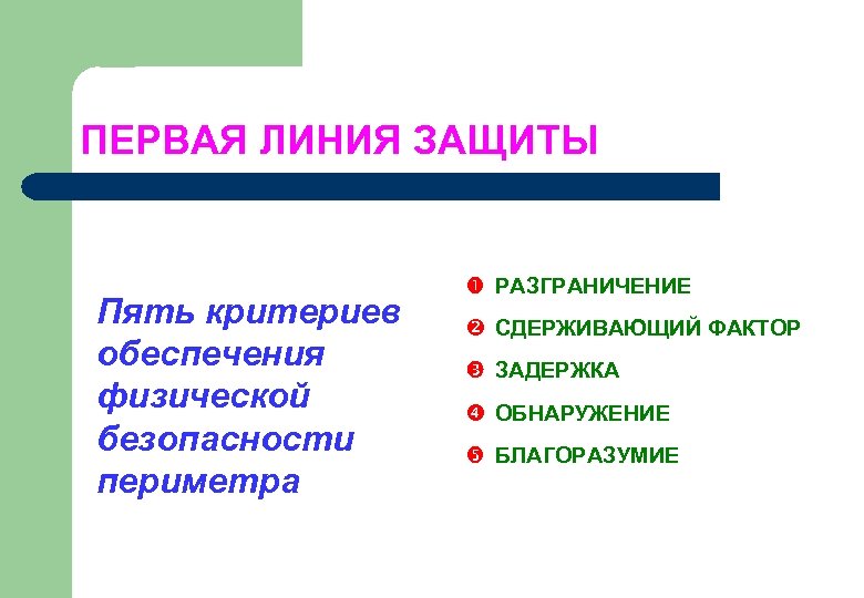 ПЕРВАЯ ЛИНИЯ ЗАЩИТЫ Пять критериев обеспечения физической безопасности периметра РАЗГРАНИЧЕНИЕ СДЕРЖИВАЮЩИЙ ФАКТОР ЗАДЕРЖКА ОБНАРУЖЕНИЕ