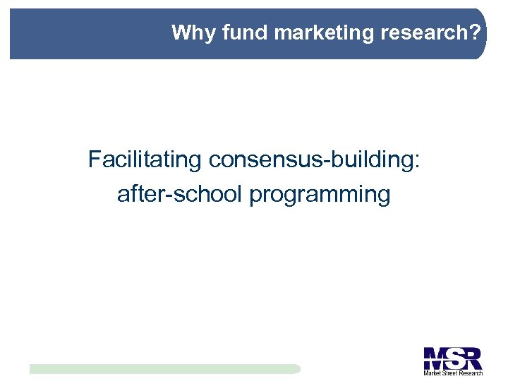 Why fund marketing research? Facilitating consensus-building: after-school programming 
