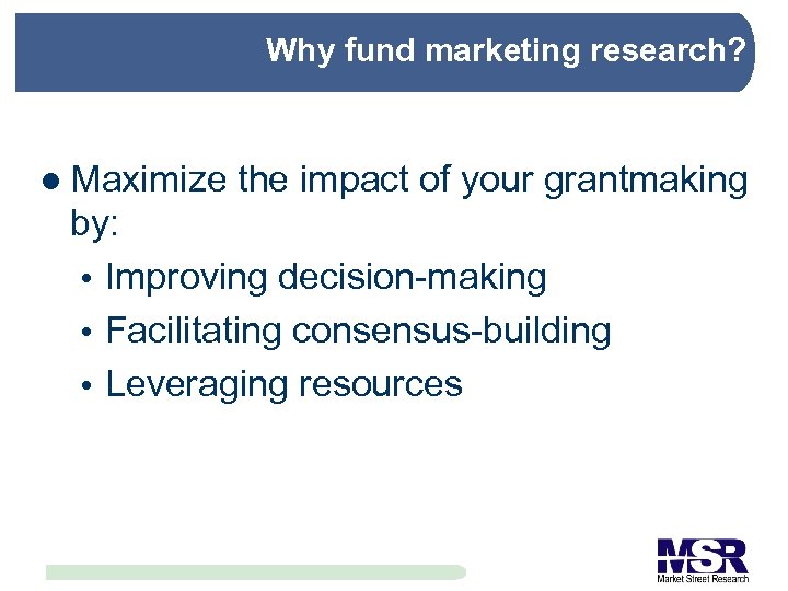 Why fund marketing research? l Maximize the impact of your grantmaking by: Improving decision-making
