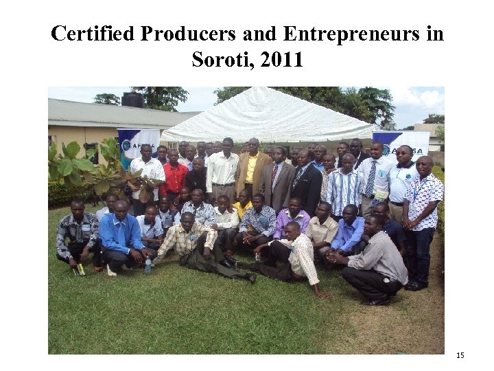 Certified Producers and Entrepreneurs in Soroti, 2011 15 