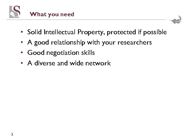 What you need • • 3 Solid Intellectual Property, protected if possible A good