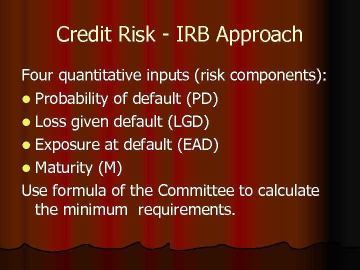 Credit Risk - IRB Approach Four quantitative inputs (risk components): l Probability of default