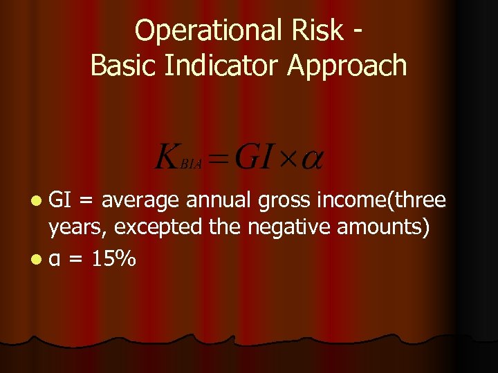 Operational Risk Basic Indicator Approach l GI = average annual gross income(three years, excepted