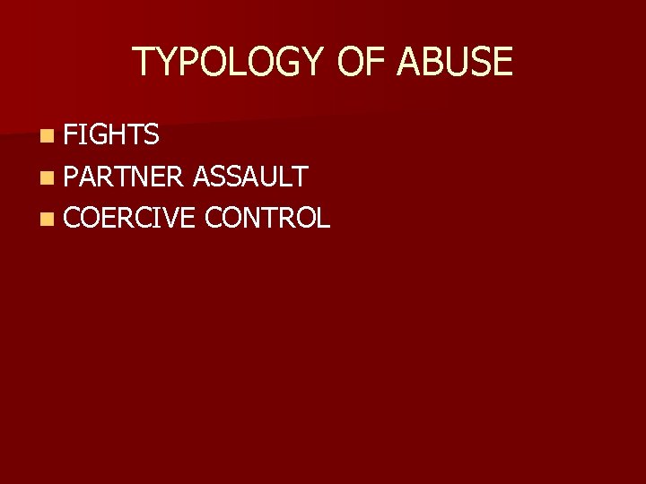 TYPOLOGY OF ABUSE n FIGHTS n PARTNER ASSAULT n COERCIVE CONTROL 