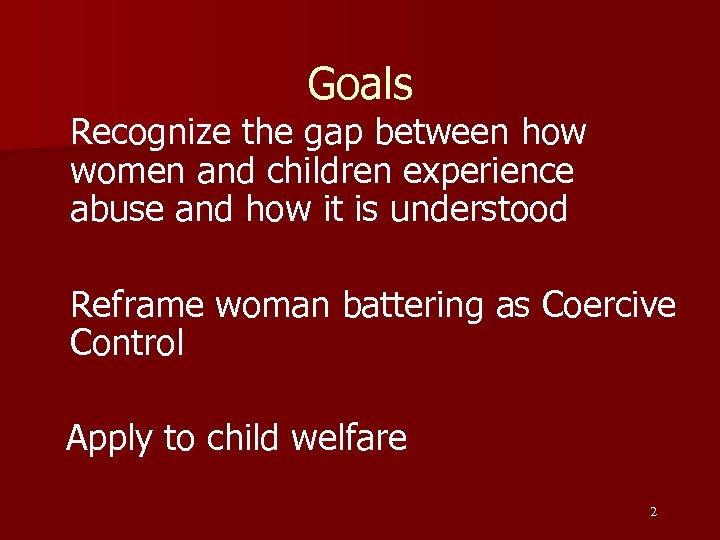 Goals Recognize the gap between how women and children experience abuse and how it