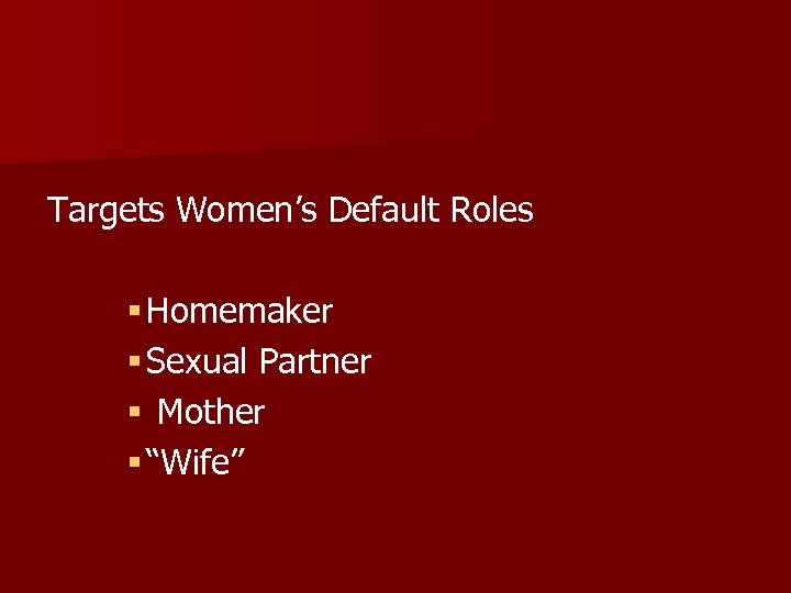 Targets Women’s Default Roles § Homemaker § Sexual Partner § Mother § “Wife” 