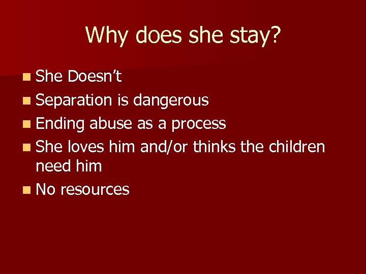 Why does she stay? n She Doesn’t n Separation is dangerous n Ending abuse