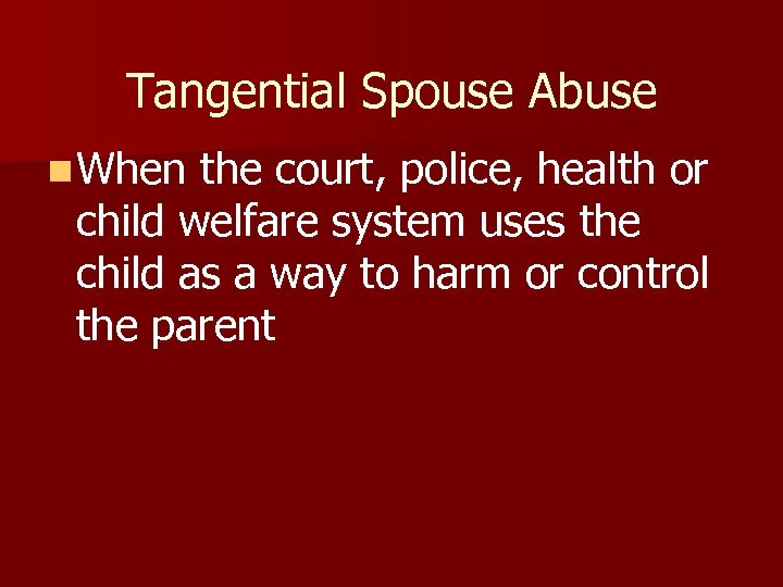 Tangential Spouse Abuse n When the court, police, health or child welfare system uses