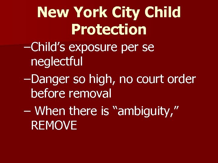 New York City Child Protection –Child’s exposure per se neglectful –Danger so high, no