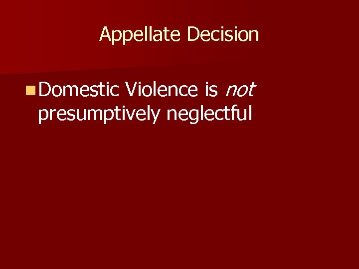 Appellate Decision Violence is not presumptively neglectful n Domestic 