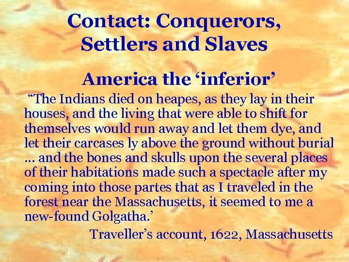 Contact: Conquerors, Settlers and Slaves America the ‘inferior’ “The Indians died on heapes, as