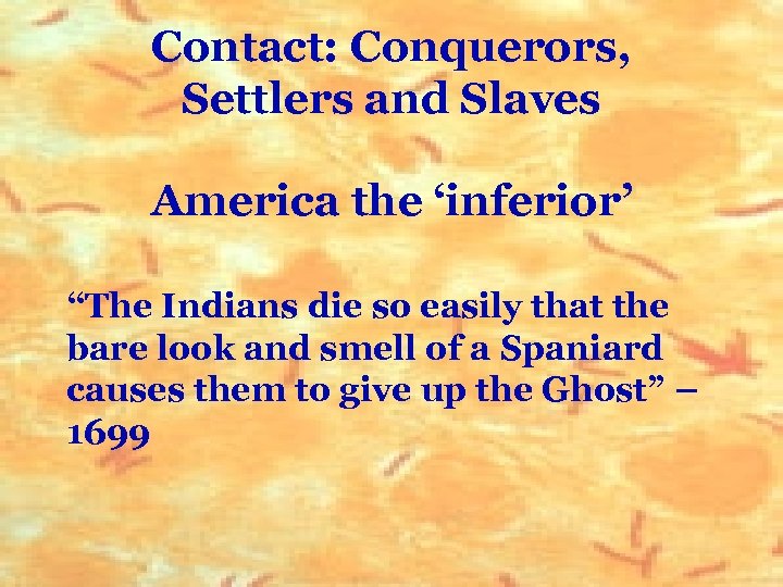 Contact: Conquerors, Settlers and Slaves America the ‘inferior’ “The Indians die so easily that