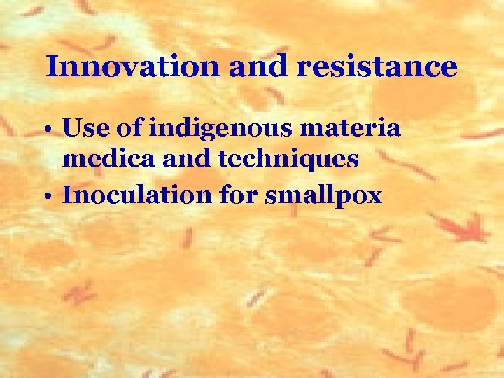 Innovation and resistance • Use of indigenous materia medica and techniques • Inoculation for