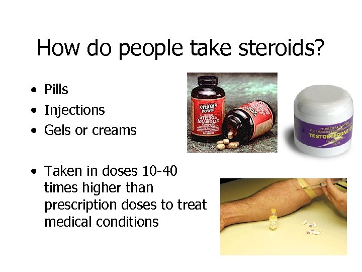 How do people take steroids? • Pills • Injections • Gels or creams •
